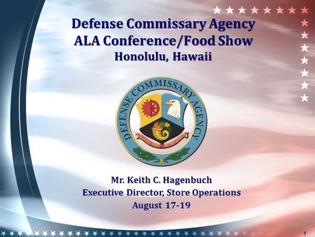 Defense Commissary Agency ALA Conference/Food Show Honolulu, Hawaii 1 Mr. Keith C. Hagenbuch Executive Director, Store Operations August 17-19.