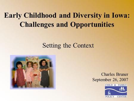 Early Childhood and Diversity in Iowa: Challenges and Opportunities Setting the Context Charles Bruner September 26, 2007.