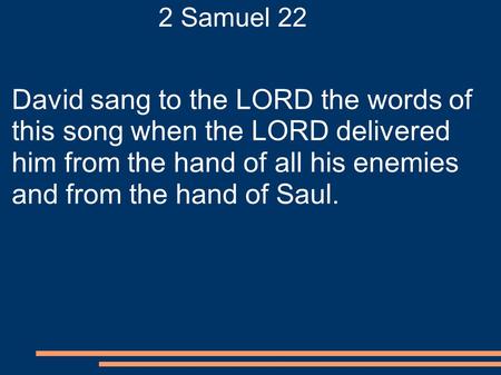 2 Samuel 22 David sang to the LORD the words of this song when the LORD delivered him from the hand of all his enemies and from the hand of Saul.