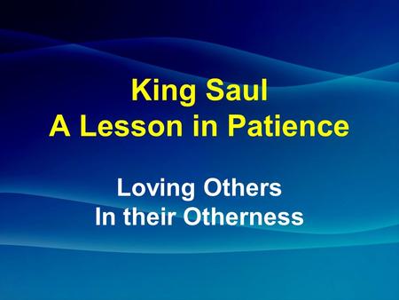 King Saul A Lesson in Patience Loving Others In their Otherness.