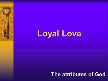 Loyal Love The attributes of God. “I shall make mention of the lovingkindness of the Lord…” Isaiah 63:7a “I shall make mention of the lovingkindness of.