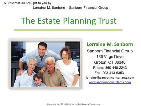 Copyright July 2010 U.I.S. Inc., d/b/a FuneralTrusts.com A Presentation Brought to you by: Lorraine M. Sanborn – Sanborn Financial Group The Estate Planning.