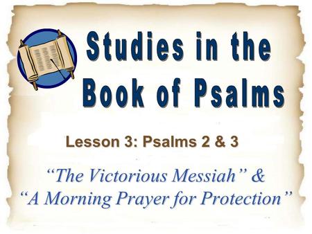 “The Victorious Messiah” & “A Morning Prayer for Protection” Lesson 3: Psalms 2 & 3.