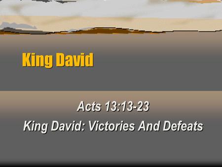 King David Acts 13:13-23 King David: Victories And Defeats Acts 13:13-23 King David: Victories And Defeats.