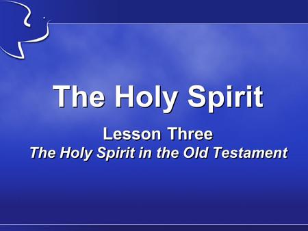 The Holy Spirit Lesson Three The Holy Spirit in the Old Testament.