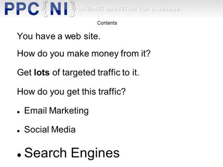 You have a web site. How do you make money from it? Get lots of targeted traffic to it. How do you get this traffic? Email Marketing Social Media Search.