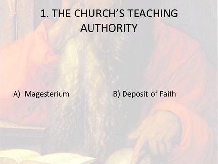 1. THE CHURCH’S TEACHING AUTHORITY A) MagesteriumB) Deposit of Faith.