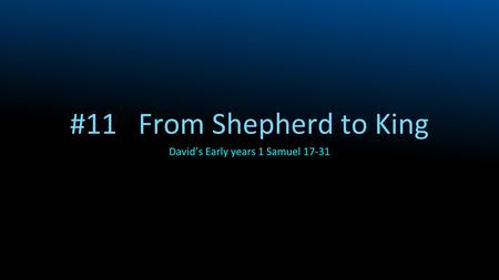 #11 From Shepherd to King David’s Early years 1 Samuel 17-31.