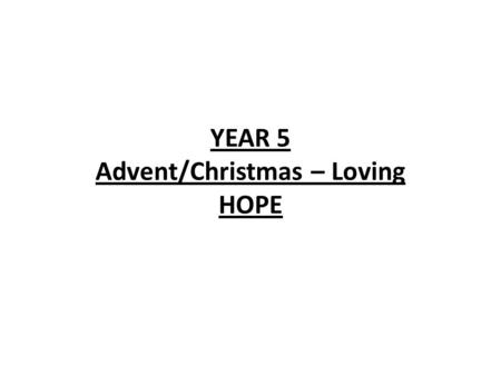 YEAR 5 Advent/Christmas – Loving HOPE. YEAR 5 HOPE LF1 Advent; a time for waiting. LF2 Waiting for the Promised One. Scripture Christian Beliefs Christ.