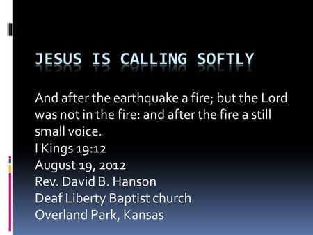 And after the earthquake a fire; but the Lord was not in the fire: and after the fire a still small voice. I Kings 19:12 August 19, 2012 Rev. David B.