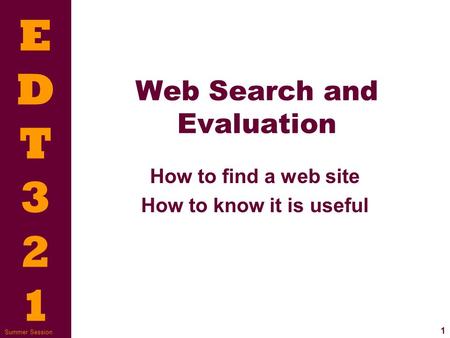 EDT321EDT321 1 Summer Session Web Search and Evaluation How to find a web site How to know it is useful.