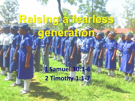 Raising a fearless generation 1 Samuel 30:1-6 2 Timothy 1:1-7.