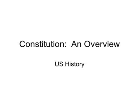 Constitution: An Overview US History. Constitution: Structure of Government Remember: –Declaration of Independence (1776) Declared reasons why the colonies.