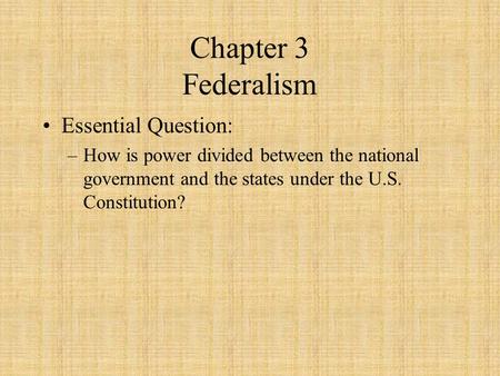 Chapter 3 Federalism Essential Question: –How is power divided between the national government and the states under the U.S. Constitution?