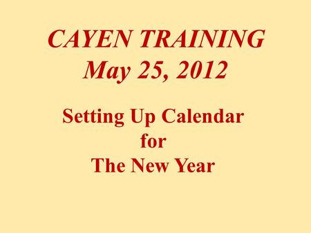 CAYEN TRAINING May 25, 2012 Setting Up Calendar for The New Year.