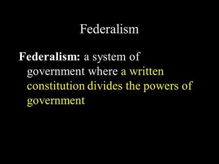 Federalism Federalism: a system of government where a written constitution divides the powers of government.