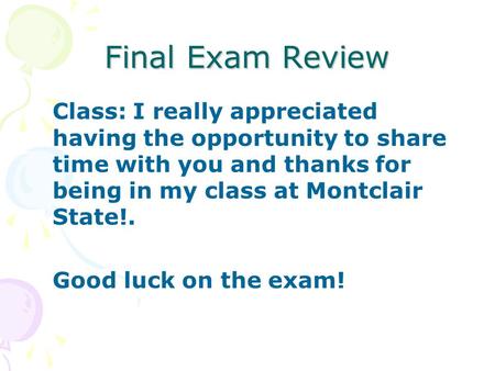 Final Exam Review Class: I really appreciated having the opportunity to share time with you and thanks for being in my class at Montclair State!. Good.