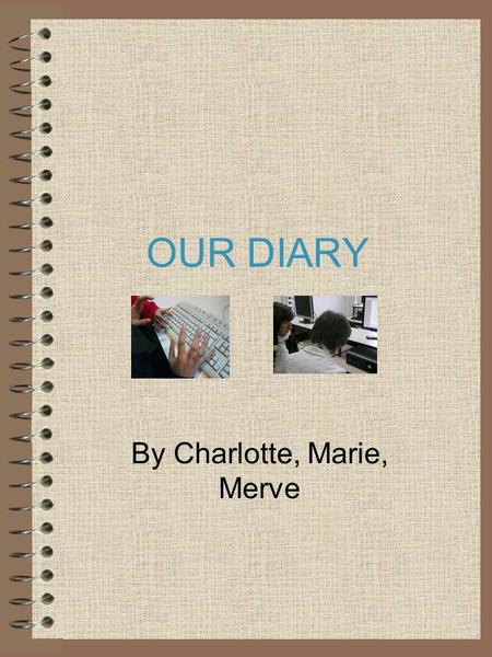 OUR DIARY By Charlotte, Marie, Merve. The 31st day of November I went to Turkey. Just before the departure, I didn't want to go there anymore because.