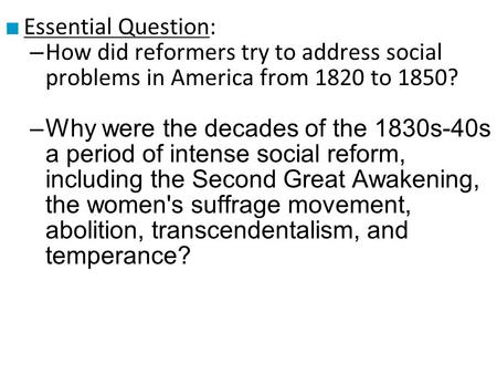 Essential Question: How did reformers try to address social problems in America from 1820 to 1850? Why were the decades of the 1830s-40s a period of intense.