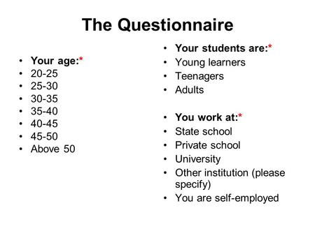 The Questionnaire Your age:* 20-25 25-30 30-35 35-40 40-45 45-50 Above 50 Your students are:* Young learners Teenagers Adults You work at:* State school.