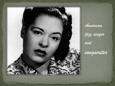 American jazz singer and songwriter. Billie Holiday was born with the name Eleanora Fagan in 1915. She spent most of her life in Baltimore, Maryland.