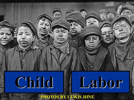 ChildLabor PHOTOS BY LEWIS HINE There is work that profits children, and there is work that brings profit only to employers. The object of employing.