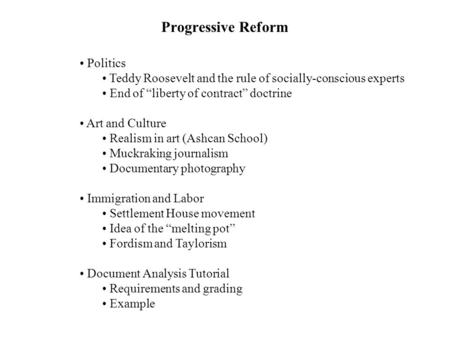 Progressive Reform Politics Teddy Roosevelt and the rule of socially-conscious experts End of “liberty of contract” doctrine Art and Culture Realism in.