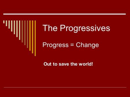 The Progressives Progress = Change Out to save the world!