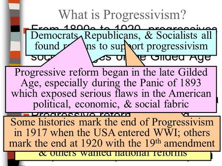 What is Progressivism? ■From 1890s to 1920, progressives addressed the rapid economic & social changes of the Gilded Age ■Progressive reform had wide.