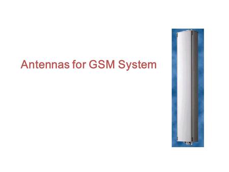 Antennas for GSM System Contents Base station antenna specification and meanings Antenna types and trends.