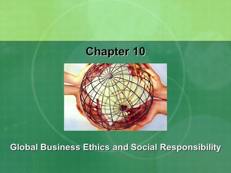 Chapter 10 Global Business Ethics and Social Responsibility.