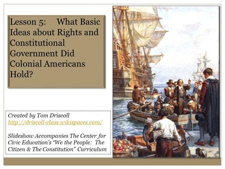Lesson 5: What Basic Ideas about Rights and Constitutional Government Did Colonial Americans Hold? Created by Tom Driscoll