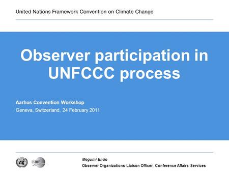Observer Organizations Liaison Officer, Conference Affairs Services Megumi Endo Observer participation in UNFCCC process Aarhus Convention Workshop Geneva,