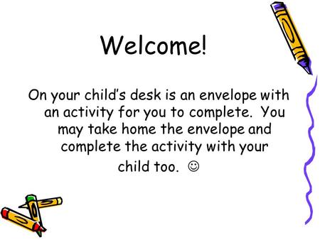 Welcome! On your child’s desk is an envelope with an activity for you to complete. You may take home the envelope and complete the activity with your child.