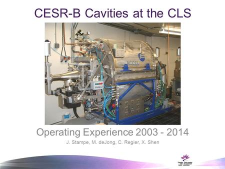 CESR-B Cavities at the CLS Operating Experience 2003 - 2014 J. Stampe, M. deJong, C. Regier, X. Shen.