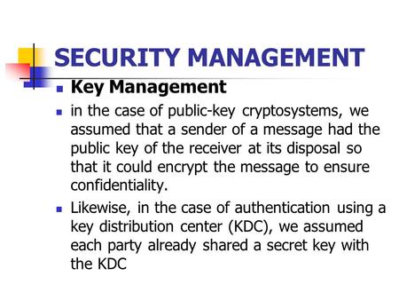 SECURITY MANAGEMENT Key Management in the case of public-key cryptosystems, we assumed that a sender of a message had the public key of the receiver at.
