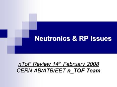 Neutronics & RP Issues Neutronics & RP Issues nToF Review 14 th February 2008 CERN AB/ATB/EET n_TOF Team.