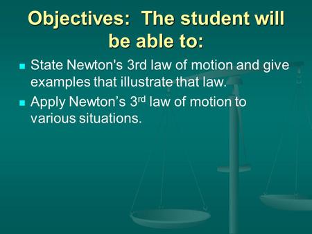 Objectives: The student will be able to: State Newton's 3rd law of motion and give examples that illustrate that law. Apply Newton’s 3 rd law of motion.