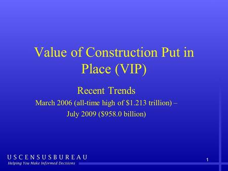 1 Value of Construction Put in Place (VIP) Recent Trends March 2006 (all-time high of $1.213 trillion) – July 2009 ($958.0 billion)