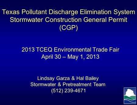 Texas Pollutant Discharge Elimination System Stormwater Construction General Permit (CGP) 2013 TCEQ Environmental Trade Fair April 30 – May 1, 2013 Lindsay.