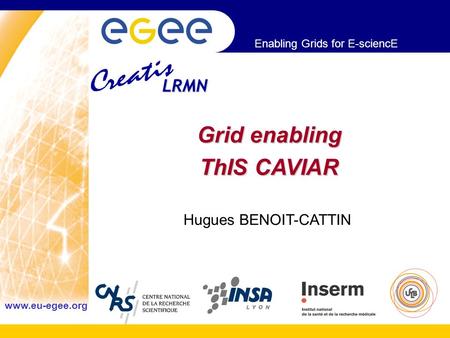 Enabling Grids for E-sciencE www.eu-egee.org Grid enabling ThIS CAVIAR Hugues BENOIT-CATTIN LRMN.