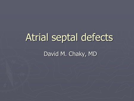 Atrial septal defects David M. Chaky, MD. Terminology ► ASD = defect in the atrial septum of the heart which can be isolated anomaly or associated with.