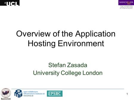 1 Overview of the Application Hosting Environment Stefan Zasada University College London.