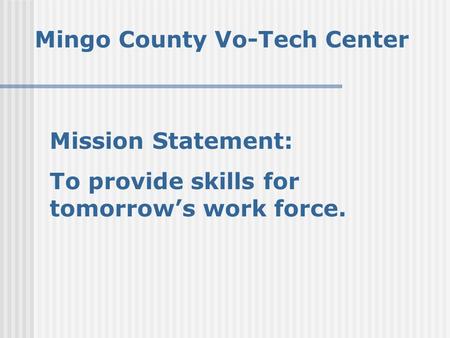 Mingo County Vo-Tech Center Mission Statement: To provide skills for tomorrow’s work force.