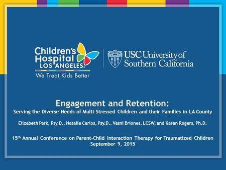 Engagement and Retention: Serving the Diverse Needs of Multi-Stressed Children and their Families in LA County Elizabeth Park, Psy.D., Natalie Carlos,