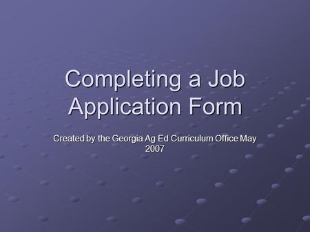 Completing a Job Application Form Created by the Georgia Ag Ed Curriculum Office May 2007.