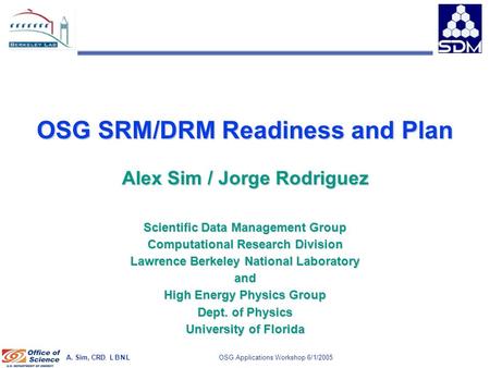 A. Sim, CRD, L B N L 1 OSG Applications Workshop 6/1/2005 OSG SRM/DRM Readiness and Plan Alex Sim / Jorge Rodriguez Scientific Data Management Group Computational.