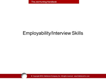 © Copyright 2010, Dahlstrom+Company, Inc. All rights reserved. www.DahlstromCo.com The Job Hunting Handbook Employability/Interview Skills.