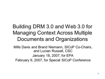 1 Building DRM 3.0 and Web 3.0 for Managing Context Across Multiple Documents and Organizations Mills Davis and Brand Niemann, SICoP Co-Chairs, and Lucian.