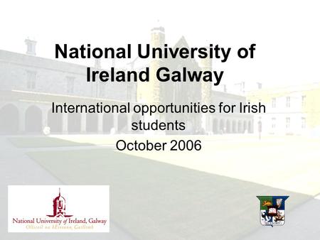 International opportunities for Irish students October 2006 National University of Ireland Galway.